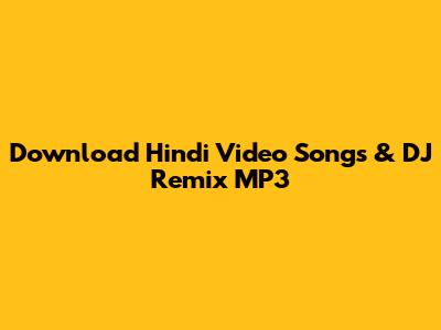 Download Hindi Video Songs & DJ Remix MP3