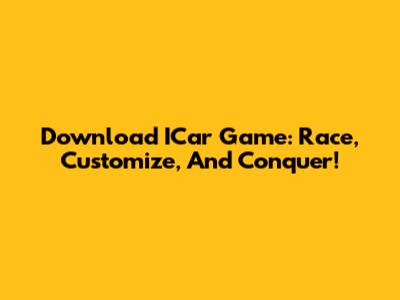 Download ICar Game: Race, Customize, And Conquer!