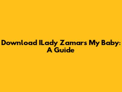 Download ILady Zamar's "My Baby": A Guide
