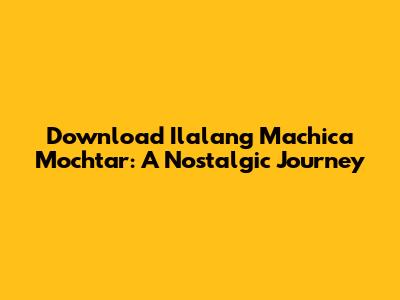 Download Ilalang Machica Mochtar: A Nostalgic Journey