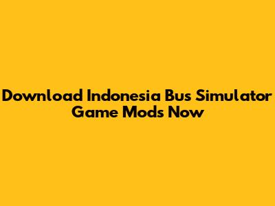 Download Indonesia Bus Simulator Game Mods Now