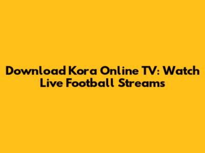 Download Kora Online TV: Watch Live Football Streams