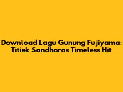 Download Lagu Gunung Fujiyama: Titiek Sandhora's Timeless Hit