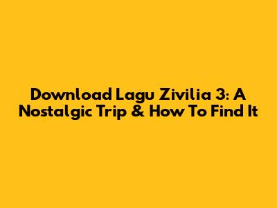 Download Lagu Zivilia 3: A Nostalgic Trip & How To Find It