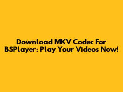 Download MKV Codec For BSPlayer: Play Your Videos Now!