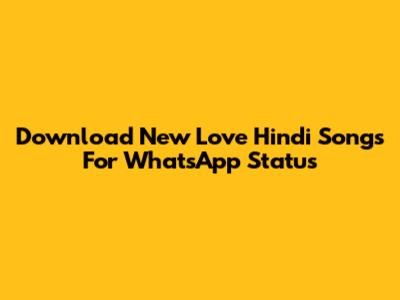 Download New Love Hindi Songs For WhatsApp Status