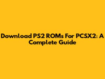 Download PS2 ROMs For PCSX2: A Complete Guide