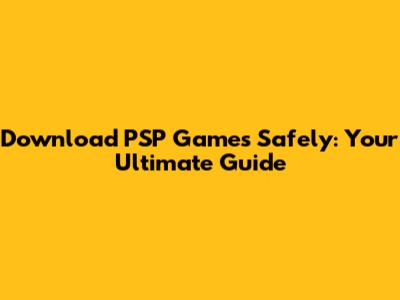 Download PSP Games Safely: Your Ultimate Guide