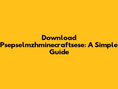 Download Psepselmzhminecraftsese: A Simple Guide
