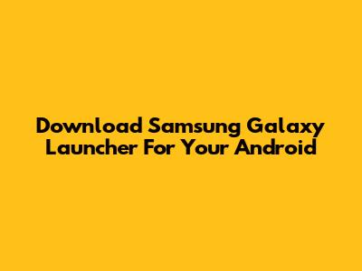 Download Samsung Galaxy Launcher For Your Android
