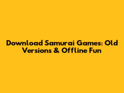 Download Samurai Games: Old Versions & Offline Fun