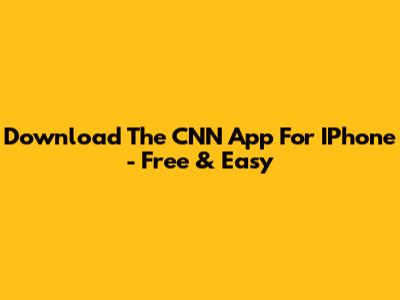 Download The CNN App For IPhone - Free & Easy