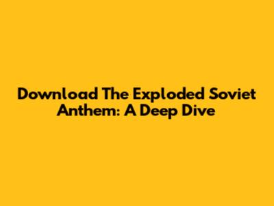 Download The Exploded Soviet Anthem: A Deep Dive
