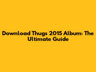 Download Thug's 2015 Album: The Ultimate Guide