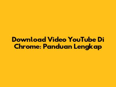 Download Video YouTube Di Chrome: Panduan Lengkap