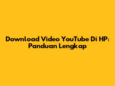 Download Video YouTube Di HP: Panduan Lengkap