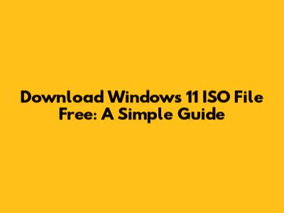 Download Windows 11 ISO File Free: A Simple Guide