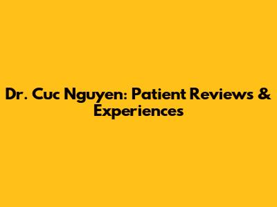 Dr. Cuc Nguyen: Patient Reviews & Experiences