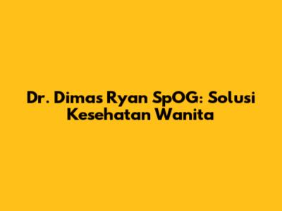 Dr. Dimas Ryan SpOG: Solusi Kesehatan Wanita