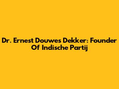 Dr. Ernest Douwes Dekker: Founder Of Indische Partij