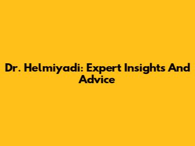 Dr. Helmiyadi: Expert Insights And Advice
