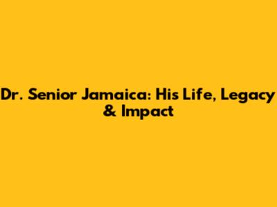 Dr. Senior Jamaica: His Life, Legacy & Impact