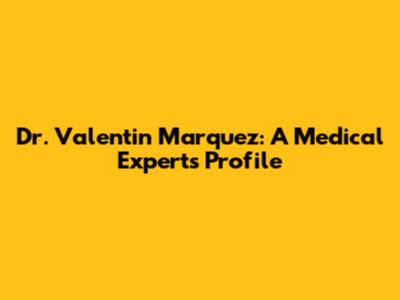 Dr. Valentin Marquez: A Medical Expert's Profile