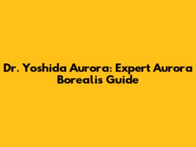 Dr. Yoshida Aurora: Expert Aurora Borealis Guide