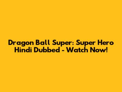 Dragon Ball Super: Super Hero Hindi Dubbed - Watch Now!