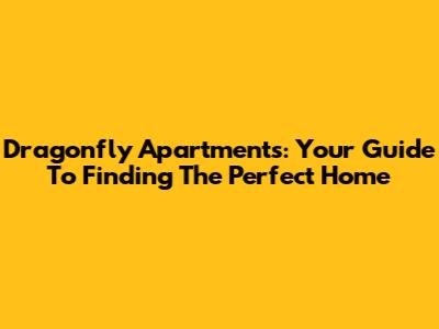 Dragonfly Apartments: Your Guide To Finding The Perfect Home