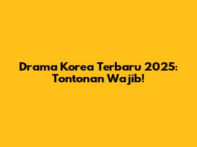 Drama Korea Terbaru 2025: Tontonan Wajib!
