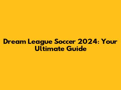 Dream League Soccer 2024: Your Ultimate Guide