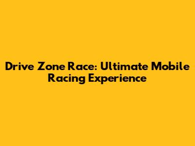 Drive Zone Race: Ultimate Mobile Racing Experience