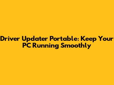Driver Updater Portable: Keep Your PC Running Smoothly