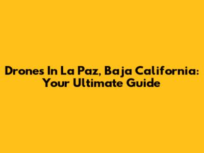Drones In La Paz, Baja California: Your Ultimate Guide