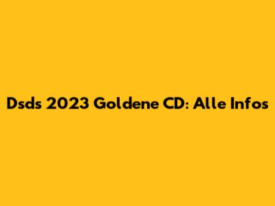 Dsds 2023 Goldene CD: Alle Infos