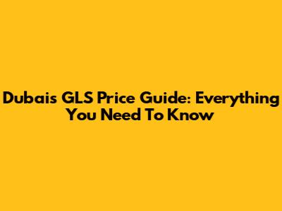 Dubai's GLS Price Guide: Everything You Need To Know