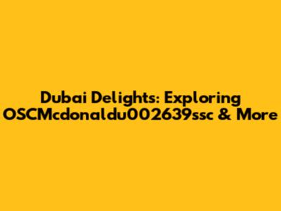 Dubai Delights: Exploring OSCMcdonaldu002639ssc & More
