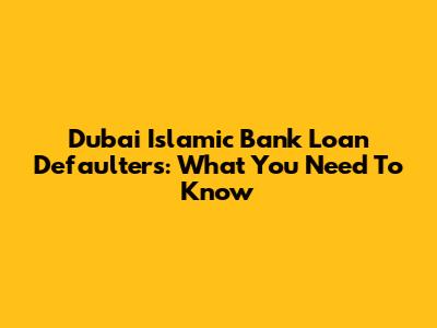 Dubai Islamic Bank Loan Defaulters: What You Need To Know