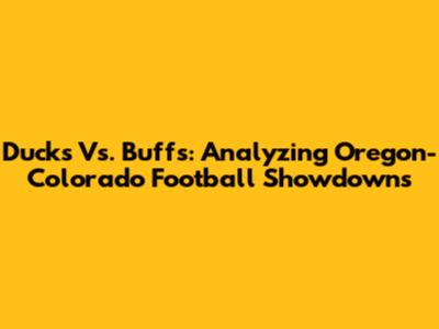 Ducks Vs. Buffs: Analyzing Oregon-Colorado Football Showdowns