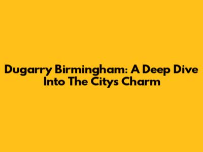 Dugarry Birmingham: A Deep Dive Into The City's Charm