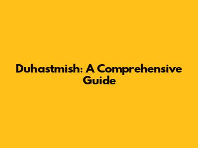 Duhastmish: A Comprehensive Guide