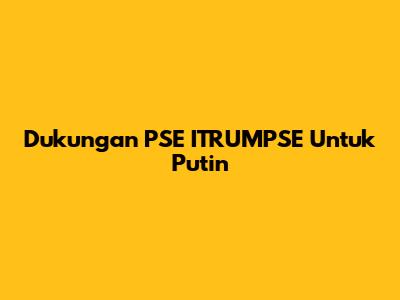 Dukungan PSE ITRUMPSE Untuk Putin