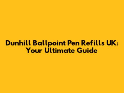 Dunhill Ballpoint Pen Refills UK: Your Ultimate Guide