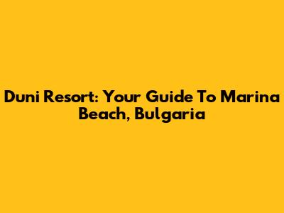 Duni Resort: Your Guide To Marina Beach, Bulgaria
