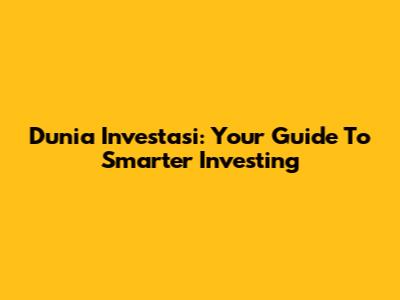 Dunia Investasi: Your Guide To Smarter Investing