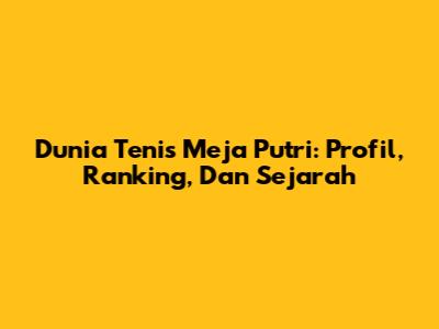 Dunia Tenis Meja Putri: Profil, Ranking, Dan Sejarah