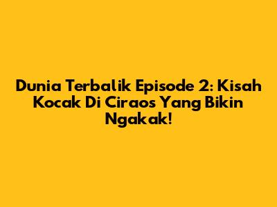 Dunia Terbalik Episode 2: Kisah Kocak Di Ciraos Yang Bikin Ngakak!