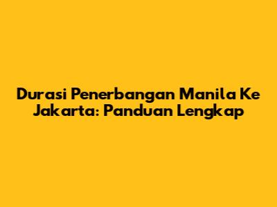 Durasi Penerbangan Manila Ke Jakarta: Panduan Lengkap