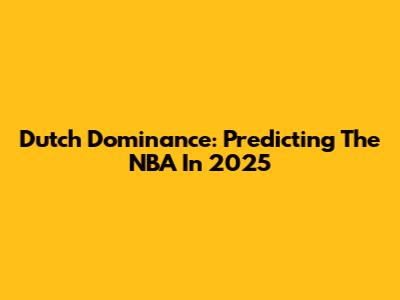 Dutch Dominance: Predicting The NBA In 2025